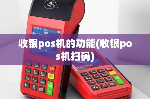 收银pos机的功能(收银pos机扫码)