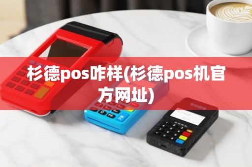 杉德pos咋样(杉德pos机官方网址)