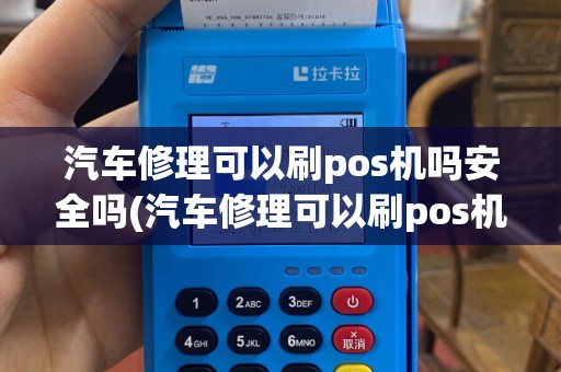 汽车修理可以刷pos机吗安全吗(汽车修理可以刷pos机吗)
