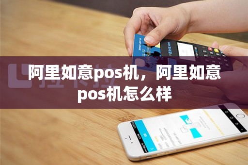 阿里如意pos机，阿里如意pos机怎么样