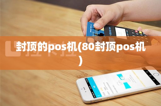 封顶的pos机(80封顶pos机)