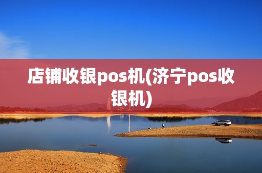 店铺收银pos机(济宁pos收银机)