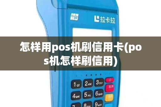 怎样用pos机刷信用卡(pos机怎样刷信用)