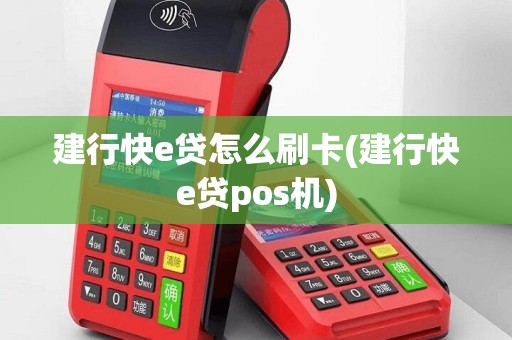 建行快e贷怎么刷卡(建行快e贷pos机)