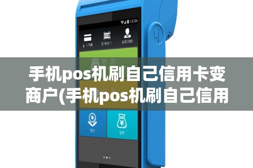 手机pos机刷自己信用卡变商户(手机pos机刷自己信用卡)