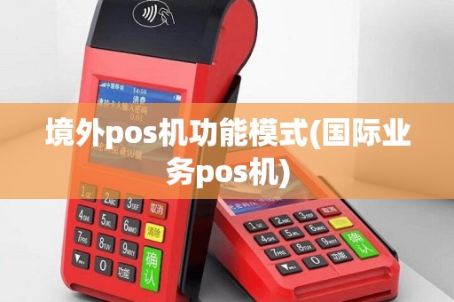 境外pos机功能模式(国际业务pos机)