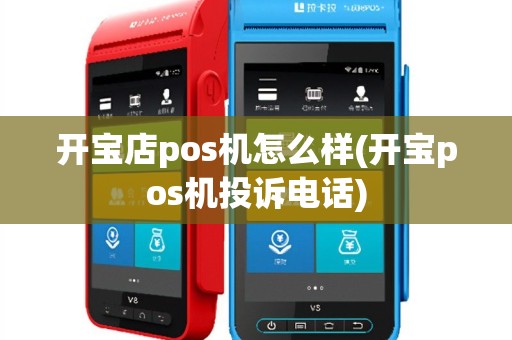 开宝店pos机怎么样(开宝pos机投诉电话)