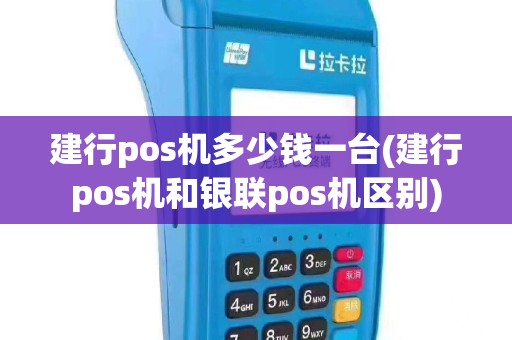 建行pos机多少钱一台(建行pos机和银联pos机区别)