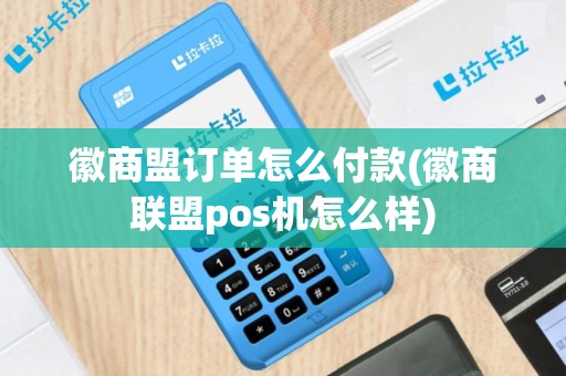 徽商盟订单怎么付款(徽商联盟pos机怎么样)