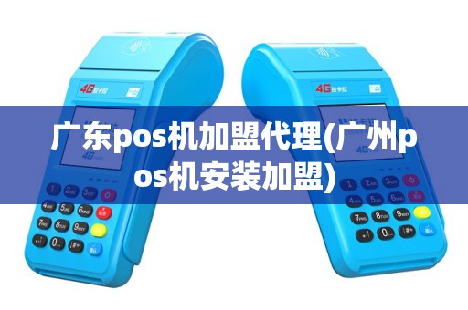 广东pos机加盟代理(广州pos机安装加盟)