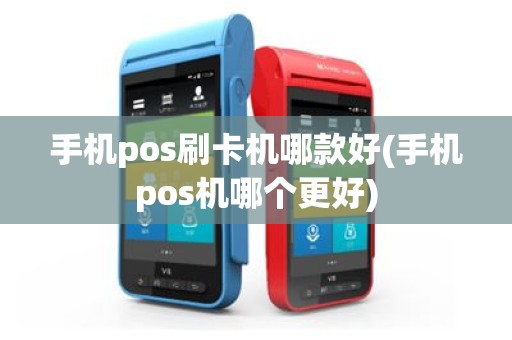 手机pos刷卡机哪款好(手机pos机哪个更好)