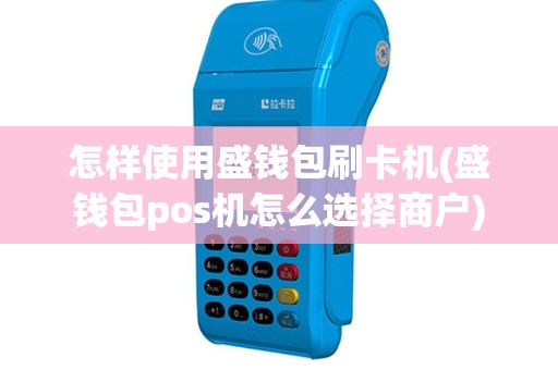 怎样使用盛钱包刷卡机(盛钱包pos机怎么选择商户)