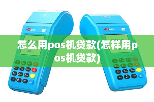 怎么用pos机贷款(怎样用pos机贷款)