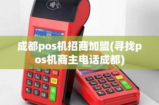 成都pos机招商加盟(寻找pos机商主电话成都)