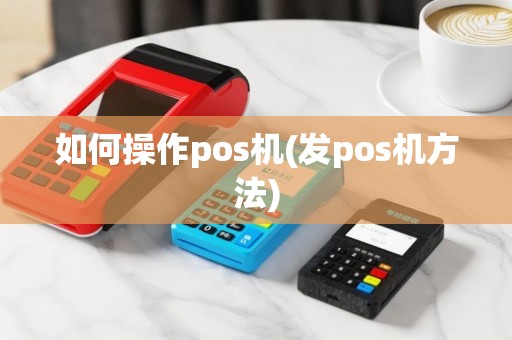 如何操作pos机(发pos机方法)
