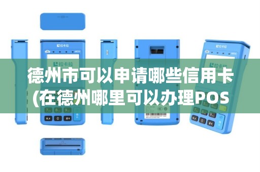 德州市可以申请哪些信用卡(在德州哪里可以办理POS机)