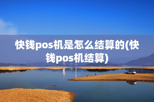 快钱pos机是怎么结算的(快钱pos机结算)