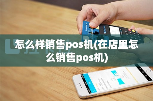 怎么样销售pos机(在店里怎么销售pos机)