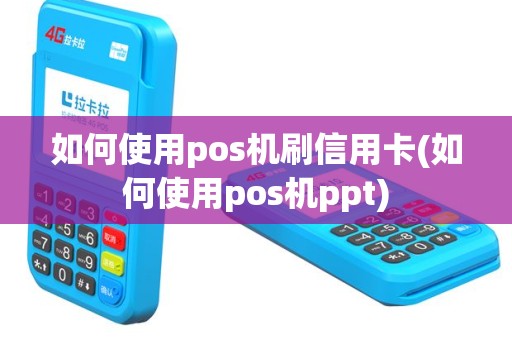 如何使用pos机刷信用卡(如何使用pos机ppt)