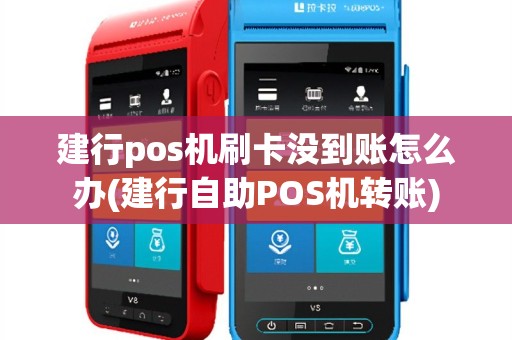 建行pos机刷卡没到账怎么办(建行自助POS机转账)
