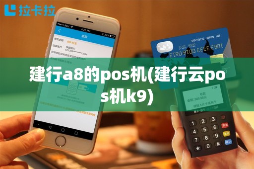 建行a8的pos机(建行云pos机k9)