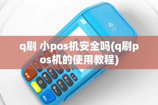 q刷 小pos机安全吗(q刷pos机的使用教程)