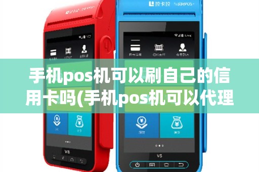 手机pos机可以刷自己的信用卡吗(手机pos机可以代理吗)