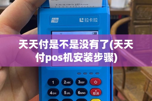 天天付是不是没有了(天天付pos机安装步骤)