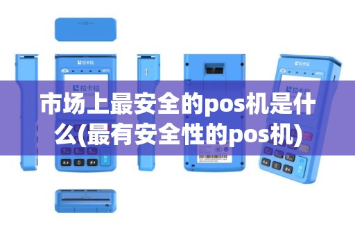 市场上最安全的pos机是什么(最有安全性的pos机)