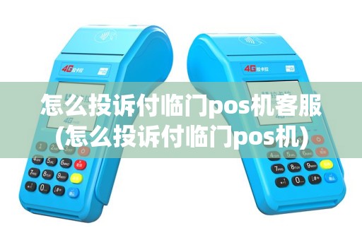 怎么投诉付临门pos机客服(怎么投诉付临门pos机)