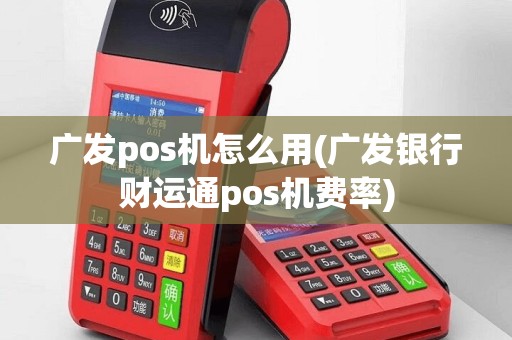 广发pos机怎么用(广发银行财运通pos机费率)