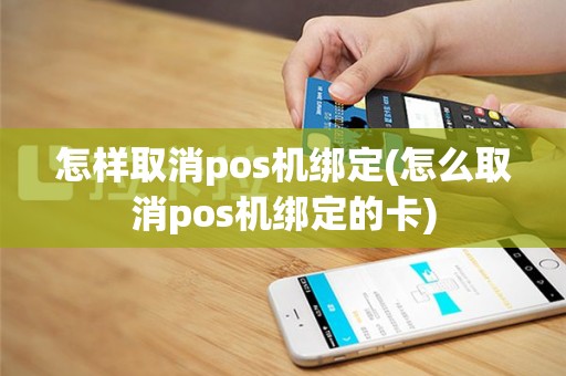 怎样取消pos机绑定(怎么取消pos机绑定的卡)