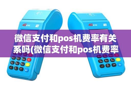 微信支付和pos机费率有关系吗(微信支付和pos机费率)