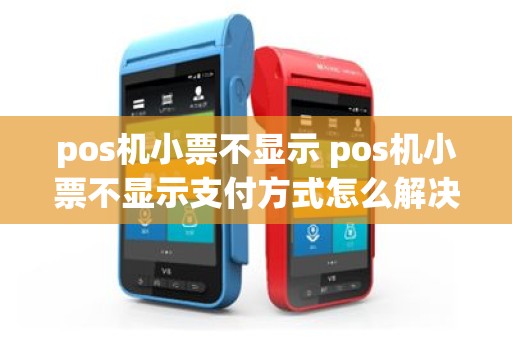 pos机小票不显示 pos机小票不显示支付方式怎么解决呢