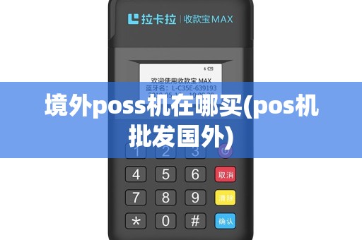 境外poss机在哪买(pos机批发国外)