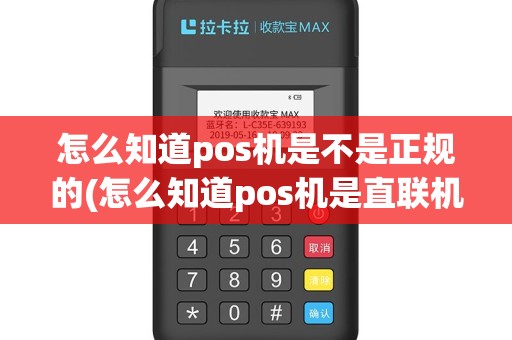 怎么知道pos机是不是正规的(怎么知道pos机是直联机)