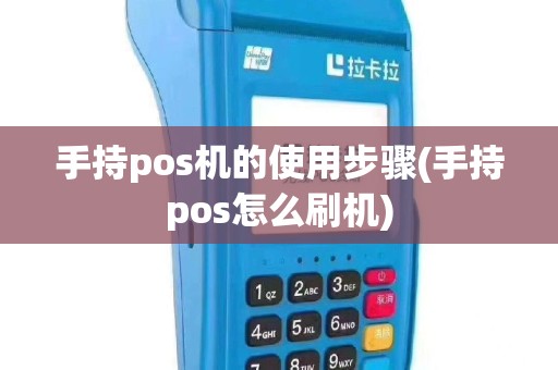 手持pos机的使用步骤(手持pos怎么刷机)