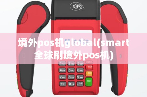 境外pos机global(smart全球刷境外pos机)