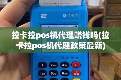 拉卡拉pos机代理赚钱吗(拉卡拉pos机代理政策最新)