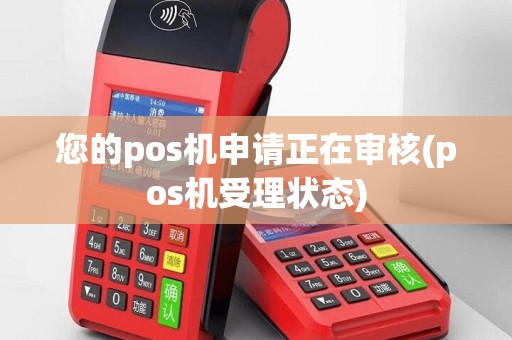您的pos机申请正在审核(pos机受理状态)