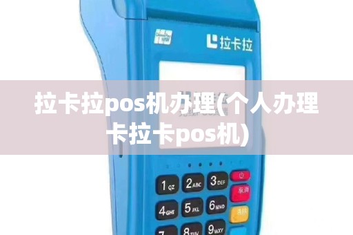 拉卡拉pos机办理(个人办理卡拉卡pos机)