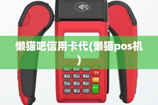 懒猫吧信用卡代(懒猫pos机)