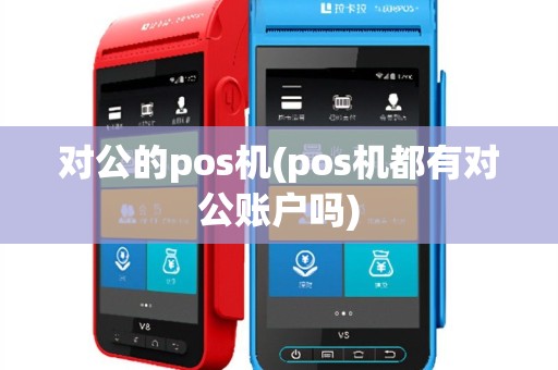对公的pos机(pos机都有对公账户吗)