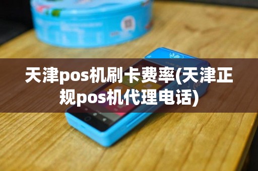 天津pos机刷卡费率(天津正规pos机代理电话)