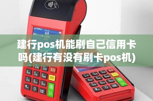 建行pos机能刷自己信用卡吗(建行有没有刷卡pos机)