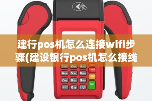 建行pos机怎么连接wifi步骤(建设银行pos机怎么接线)