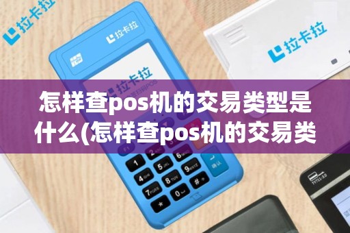 怎样查pos机的交易类型是什么(怎样查pos机的交易类型)