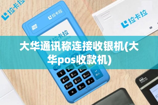 大华通讯称连接收银机(大华pos收款机)