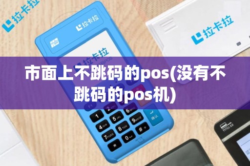 市面上不跳码的pos(没有不跳码的pos机)