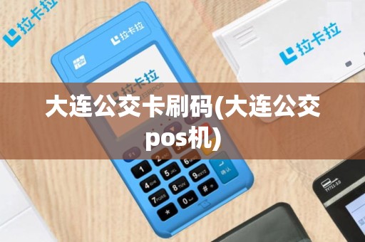 大连公交卡刷码(大连公交pos机)